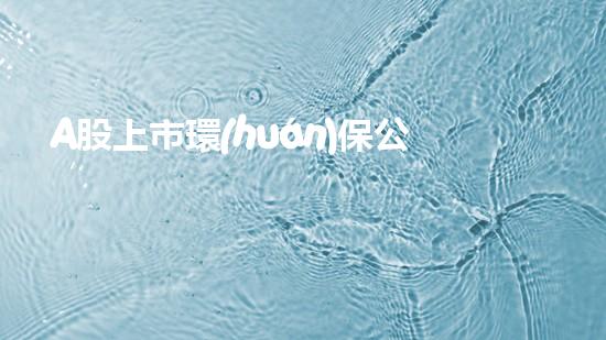 A股上市環(huán)保公司盤點，你知道幾家？
